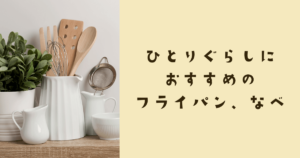 ひとりぐらしにおすすめフライパン、鍋